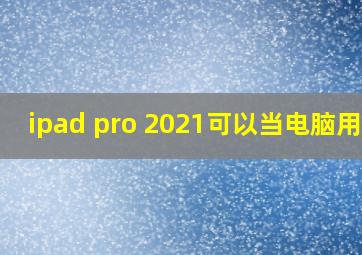 ipad pro 2021可以当电脑用吗